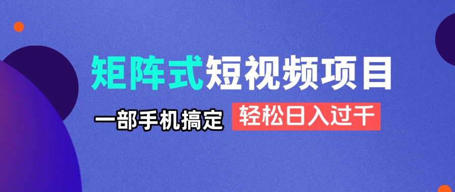 矩阵式短视频项目揭秘，一部手机搞定，轻松日入过千-清风