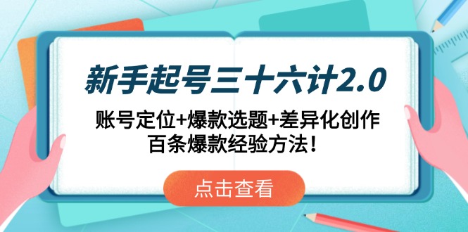 新手起号三十六计2.0：账号定位+爆款选题+差异化创作，百条爆款经验方法！-清风