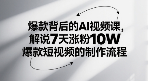 爆款背后的AI视频课，解说7天涨粉10W爆款短视频的制作流程-清风