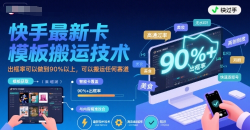 快手最新卡模板搬运技术，出框率可以做到90%以上，可以搬运任何赛道-清风