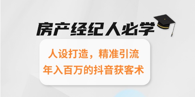 房产经纪人必学：人设打造，精准引流，年入百万的抖音获客术-清风