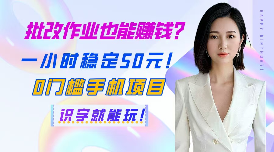 批改作业也能赚钱？一小时稳定50元！0门槛手机项目，识字就能玩！-清风