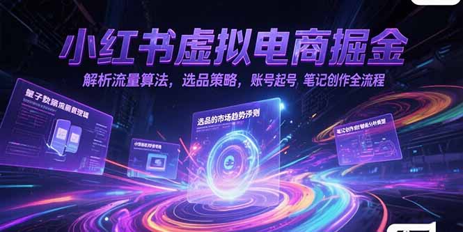 小红书虚拟电商掘金，解析流量算法，选品策略，账号起号，笔记创作全流程-清风