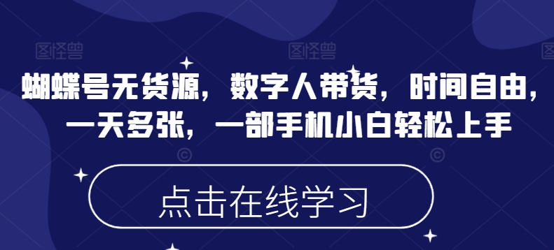 蝴蝶号无货源，数字人带货，时间自由，一天多张，一部手机小白轻松上手-清风