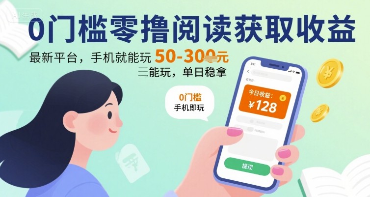 0门槛零撸阅读获取收益：最新平台，手机就能玩，单日稳拿 50-3张 【揭秘】-清风