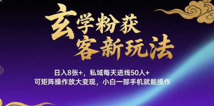 玄学粉获客新玩法日入8张+， 私域每天进线50人+，可矩阵操作放大变现，小白一部手机就能操作-清风