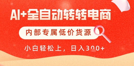 【AI+全自动转转电商】内部专属低价货源，全网首发，单日轻松变现几张【揭秘】-清风