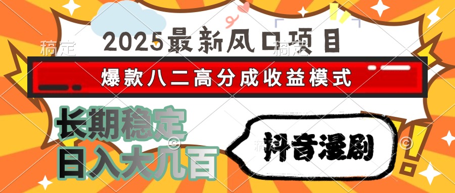 2025最新风口项目 抖音漫剧 爆款八二高分成收益模式 长期稳定日入大几百-清风