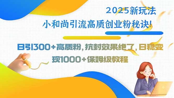 2025新玩法小和尚引流高质创业粉秘诀！日引300+高质粉，抗封效果绝了，…-清风