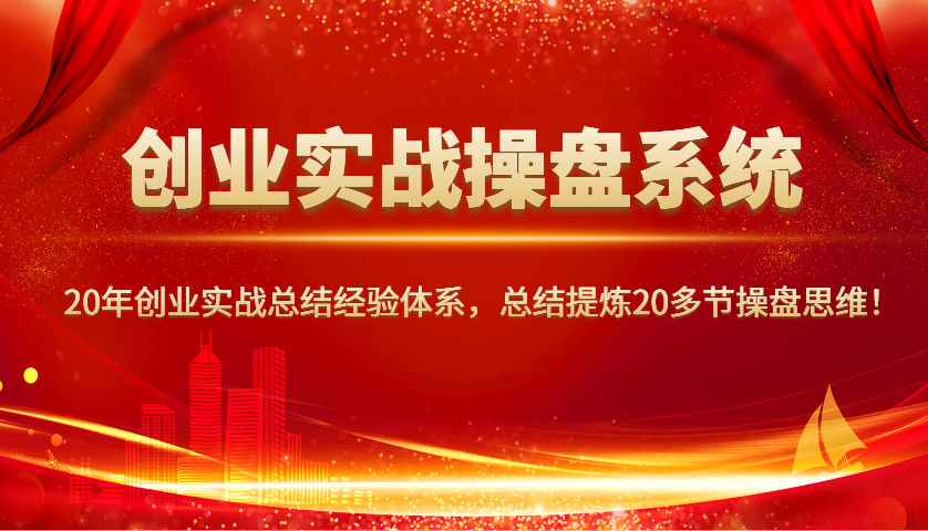 创业实战操盘系统，20年创业实战总结经验体系，总结提炼20多节操盘思维！-清风
