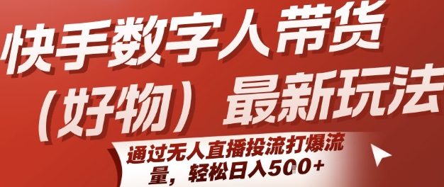 快手数字人带货(好物)最新玩法，通过无人直播投流打爆流量，轻松日入5张-清风