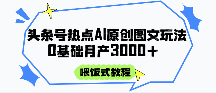 头条号热点AI图文攻略，喂饭式教程+0基础月产3000+-清风