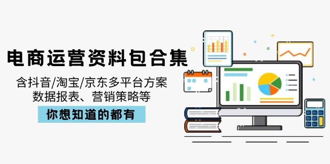 电商运营资料包合集，含抖音/淘宝/京东多平台方案，数据报表、营销策略等-清风