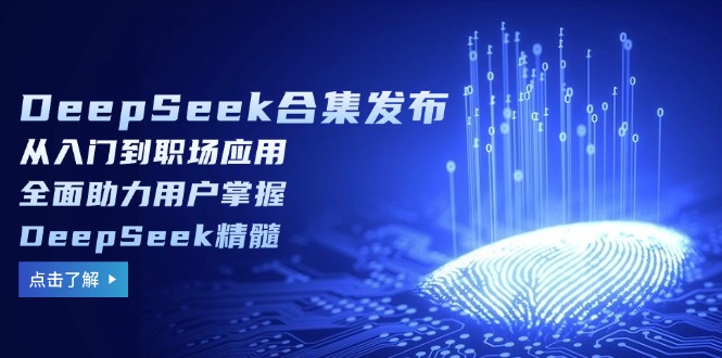 DeepSeek合集发布，从入门到职场应用，全面助力用户掌握DeepSeek精髓-清风