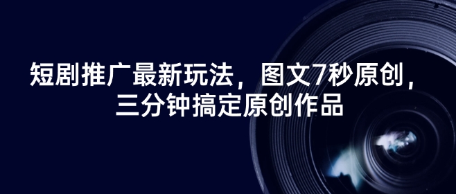 短剧推广最新玩法，图文7秒原创，三分钟搞定原创作品-清风
