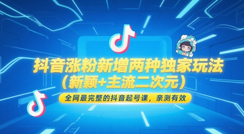 抖音涨粉新增两种独家玩法(新颖+主流二次元)，全网最完整的抖音起号课，亲测有效-清风