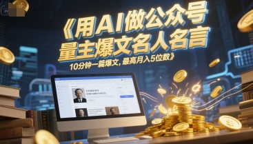 用AI做公众号流量主爆文名人名言，10分钟一篇爆文，最高月入5位数-清风