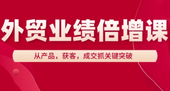 外贸业绩倍增课，从产品，获客，成交抓关键突破-清风