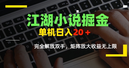 江湖小说掘金，单机日入10-20+，全自动软件操作，完全解放双手，矩阵放大收益无上限-清风