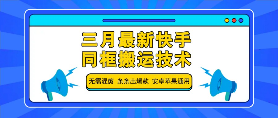 三月最新快手同框搬运技术，无需混剪 条条出爆款 安卓苹果通用-清风