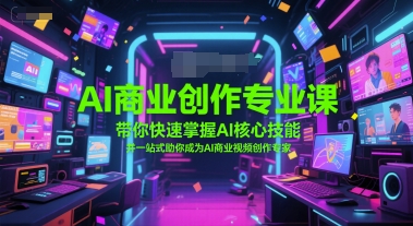 AI商业创作专业课，带你快速掌握AI核心技能，并一站式助你成为AI商业视频创作专家-清风
