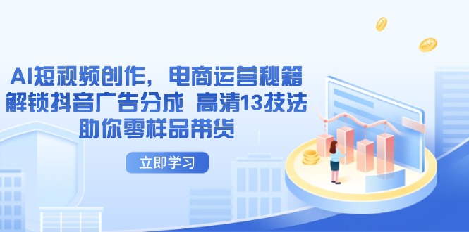 AI短视频创作，电商运营秘籍，解锁抖音广告分成 高清13技法助你零样品带货-清风