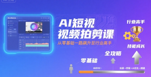 AI短视频拍剪课，全攻略到精通，带你从零基础一路飙升至行业高手-清风