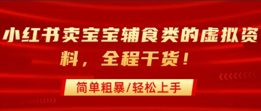 小红书卖宝宝辅食类的虚拟资料，从引流到私域变现，全程干货，简单粗暴，轻松上手-清风