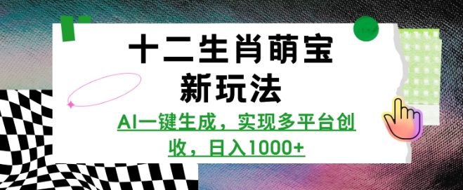 十二生肖萌宝新玩法，AI一键生成，实现多平台创收，日入多张-清风