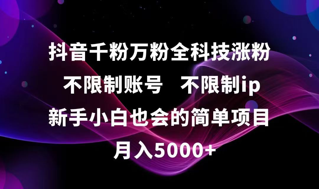 抖音千粉万粉全科技涨粉,不限制账号,不限制ip,新手小白也会的简单项目,…-清风