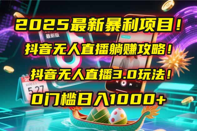 2025最新暴利项目！抖音无人直播躺赚攻略！抖音无人直播3.0玩法！0门槛…-清风