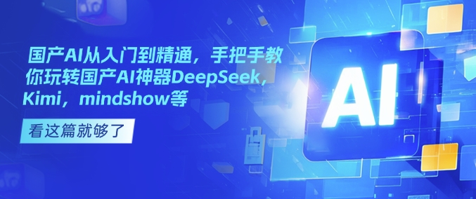 国产AI从入门到精通，手把手教你玩转国产AI神器DeepSeek，Kimi，mindshow等-清风