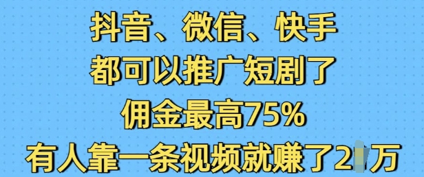 抖音微信快手都可以推广短剧了，佣金最高75%，有人靠一条视频就挣了2W-清风