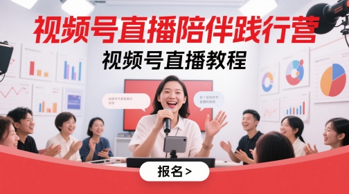 视频号直播陪伴践行营，视频号直播教程-清风