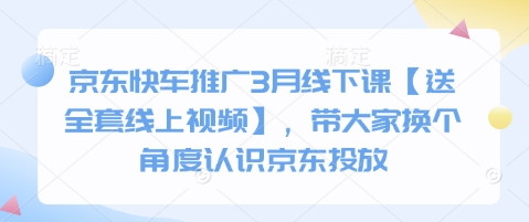 京东快车推广3月线下课【送全套线上视频】，带大家换个角度认识京东投放-清风