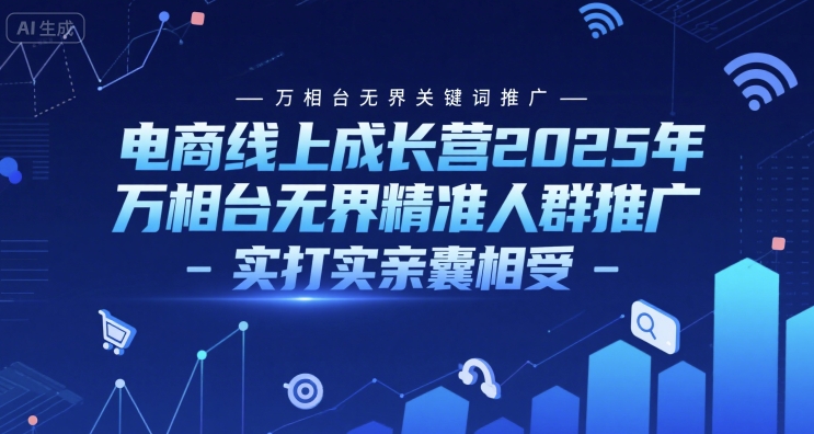 电商线上成长营2025年，万相台无界关键词推广-万相台无界精准人群推广-实打实亲囊相受-清风