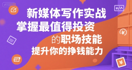 新媒体写作实战，学握最值得投资的职场技能，提升你的挣钱能力-清风