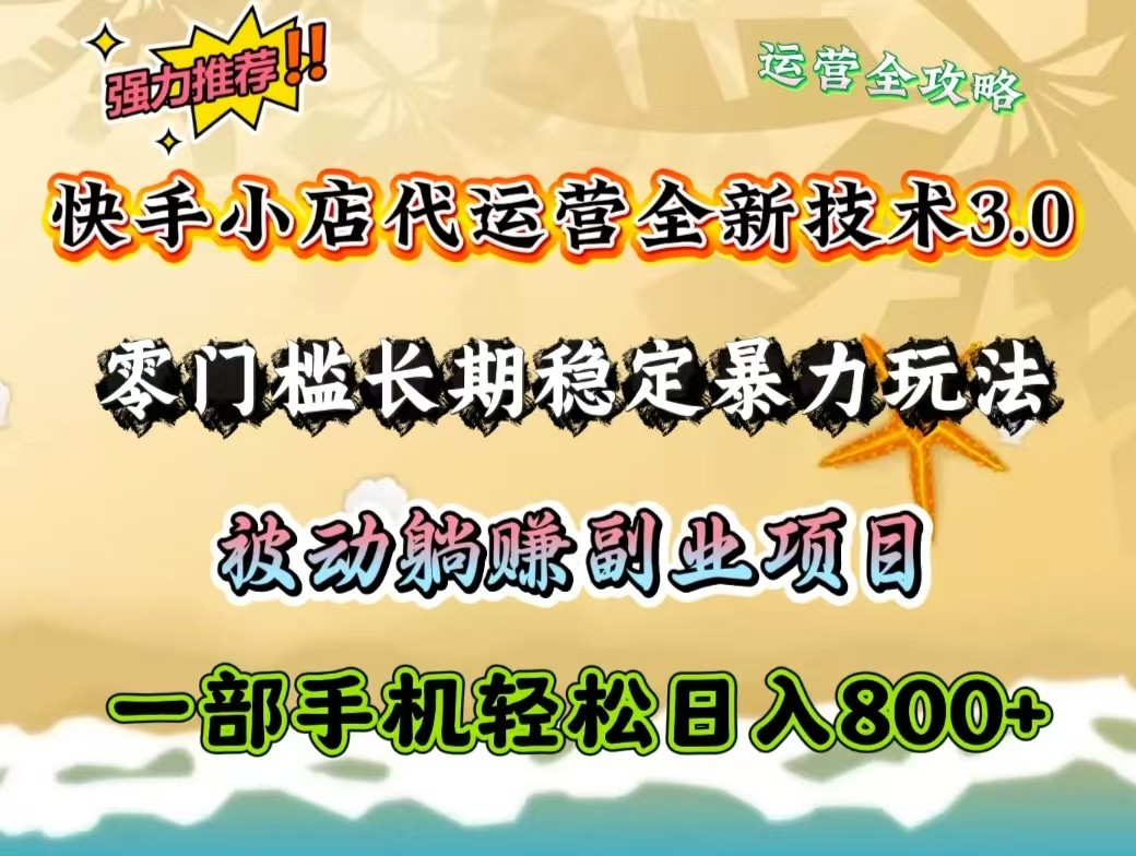 快手小店代运营全新技术3.0，零门槛长期稳定暴力玩法，被动躺赚一部手机轻松日入800+-清风
