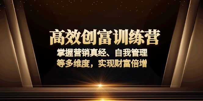 高效创富训练营：掌握营销真经、自我管理等多维度，实现财富倍增-清风
