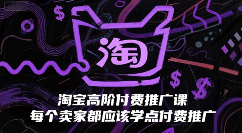 淘宝高阶付费推广课，每个卖家都应该学点付费推广-清风