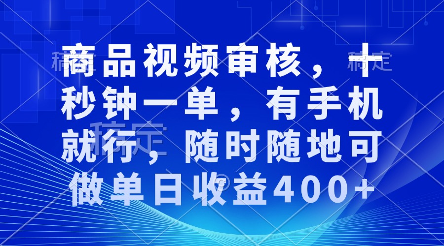审核视频，十秒钟一单，有手机就行，随时随地可做单日收益400+-清风