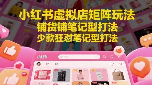 小红书虚拟店矩阵玩法，铺货铺笔记型打法，少款狂怼笔记型打法-清风