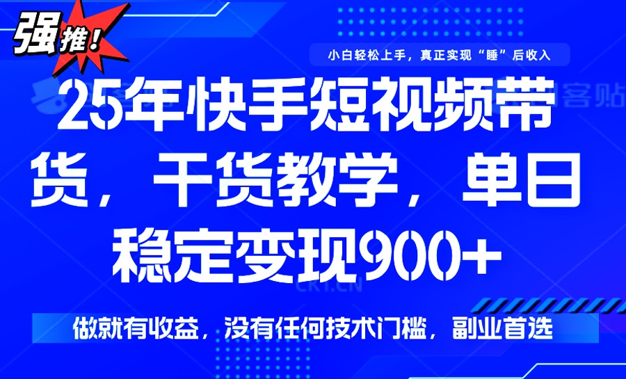 25年最新快手短视频带货，单日稳定变现900+，没有技术门槛，做就有收益-清风