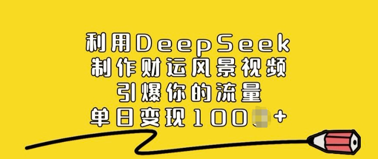 利用DeepSeek制作财运风景视频，引爆你的流量，单日变现多张-清风