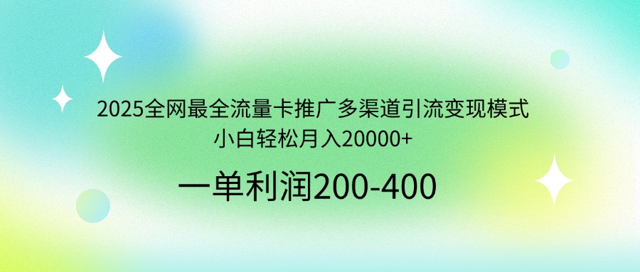 2025全网最全流量卡推广多渠道引流变现模式，小白轻松月入20000+-清风