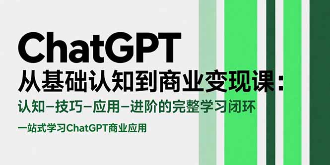 ChatGPT从基础认知到商业变现课：认知-技巧-应用-进阶的完整学习闭环-清风