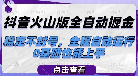 抖音火山版全自动掘金，稳定不封号，全程自动运行，可批量放大操作，0基础也能上手【揭秘】-清风