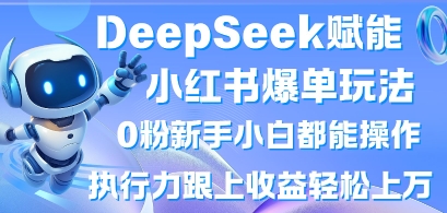 DeepSeek赋能小红书爆单玩法0粉新手小白都能操作，执行力跟上收益轻松上W，懒人勿做-清风