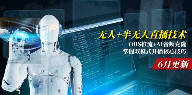 无人+半无人直播技术:OBS推流+AI音频克隆 掌握双模式开播核心技巧-6月更新-清风