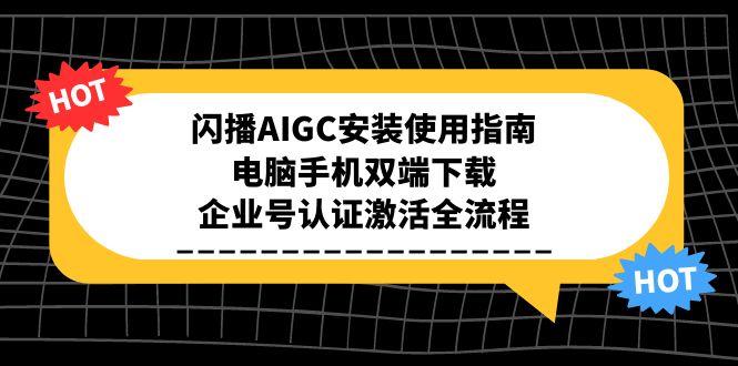闪播AIGC安装使用指南，电脑手机双端下载，企业号认证激活全流程-清风
